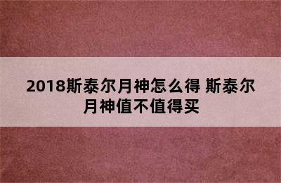 2018斯泰尔月神怎么得 斯泰尔月神值不值得买